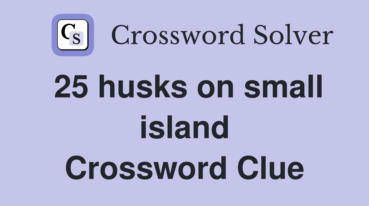 25 husks on small island Crossword Clue Answers Crossword Solver